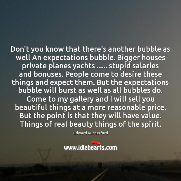 Don’t you know that there’s another bubble as well An expectations bubble. Edward Rutherfurd Picture Quote