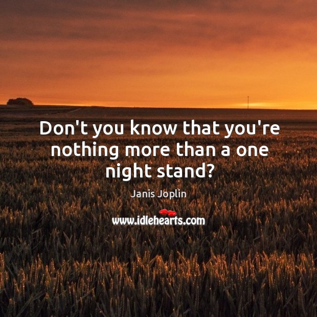 Don’t you know that you’re nothing more than a one night stand? Janis Joplin Picture Quote