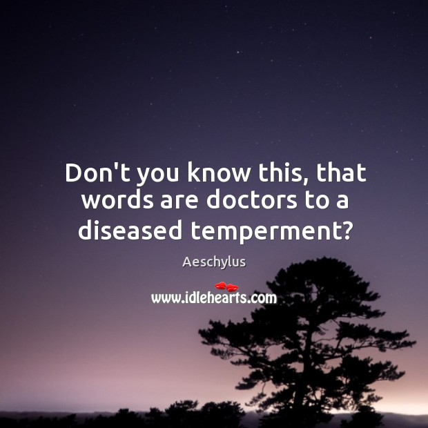 Don’t you know this, that words are doctors to a diseased temperment? Aeschylus Picture Quote
