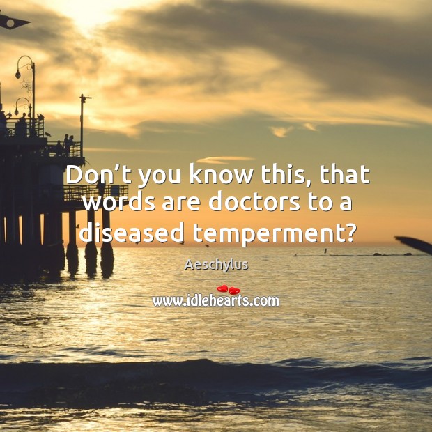 Don’t you know this, that words are doctors to a diseased temperment? Image