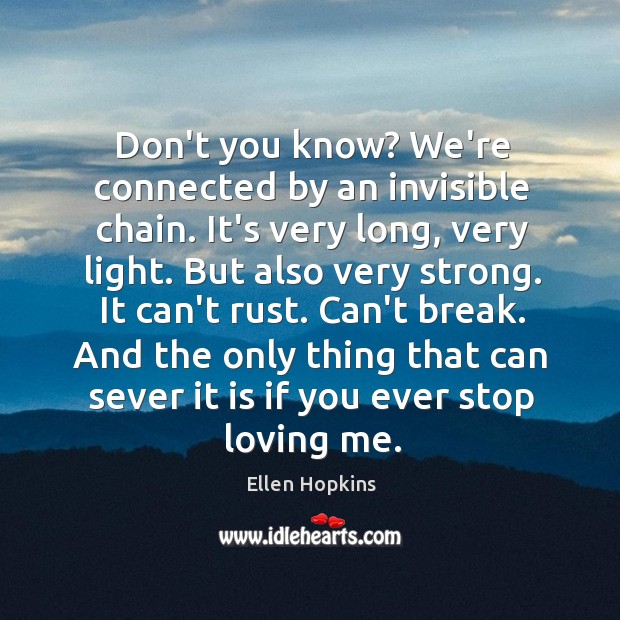 Don’t you know? We’re connected by an invisible chain. It’s very long, Ellen Hopkins Picture Quote