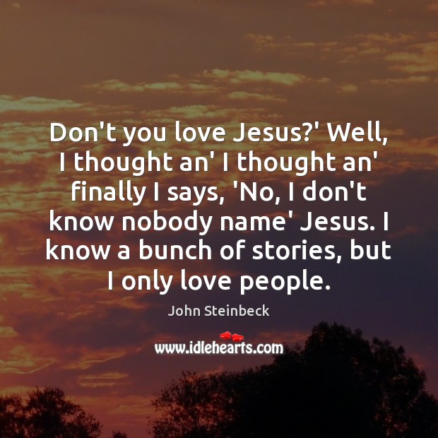 Don’t you love Jesus?’ Well, I thought an’ I thought an’ John Steinbeck Picture Quote