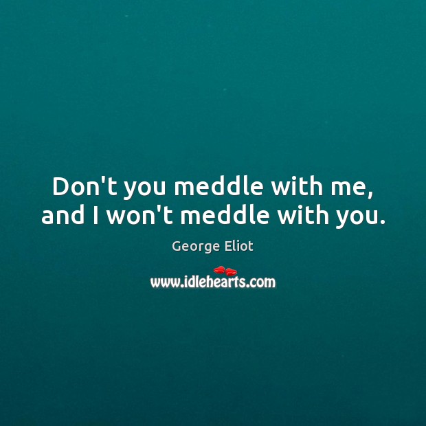Don’t you meddle with me, and I won’t meddle with you. George Eliot Picture Quote