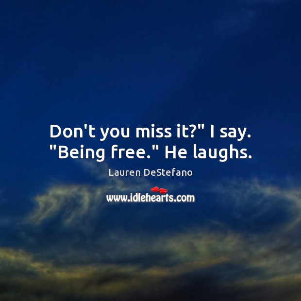 Don’t you miss it?” I say. “Being free.” He laughs. Lauren DeStefano Picture Quote