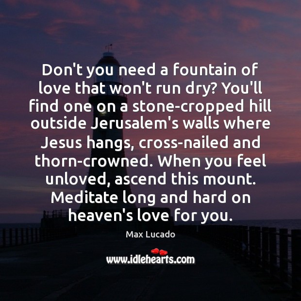 Don’t you need a fountain of love that won’t run dry? You’ll Max Lucado Picture Quote