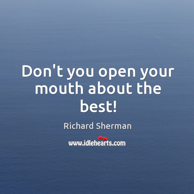 Don’t you open your mouth about the best! Richard Sherman Picture Quote