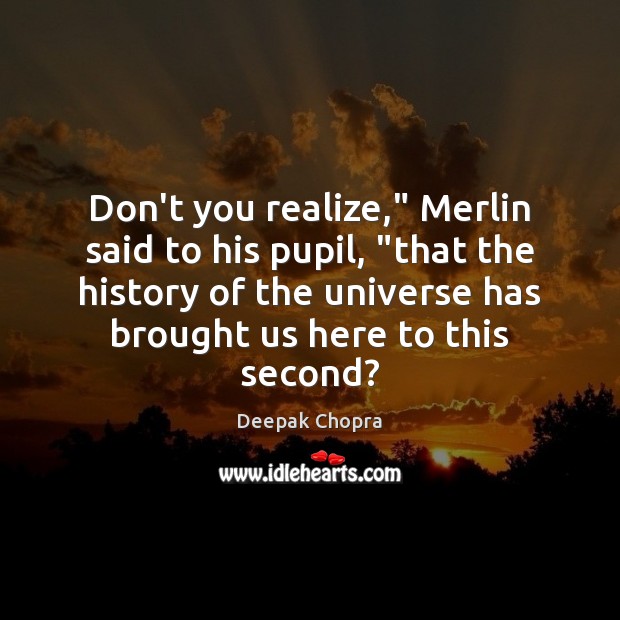 Don’t you realize,” Merlin said to his pupil, “that the history of Deepak Chopra Picture Quote