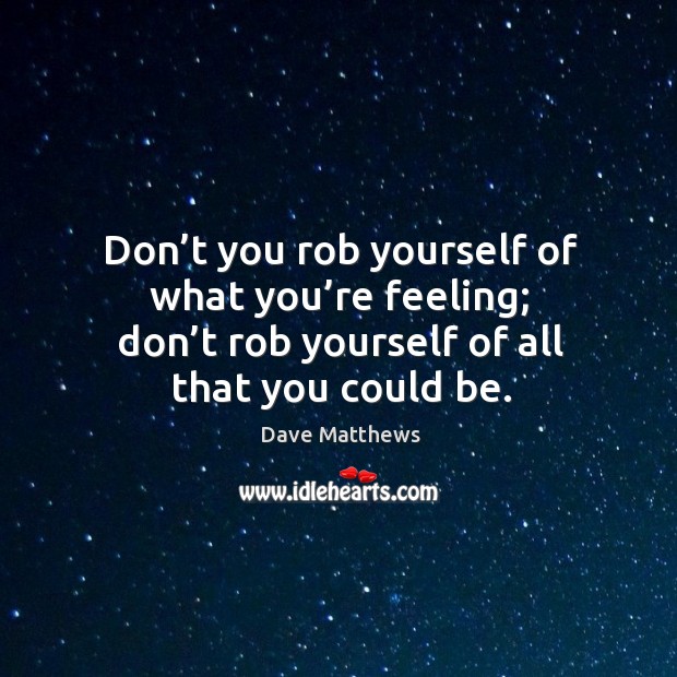Don’t you rob yourself of what you’re feeling; don’t Image
