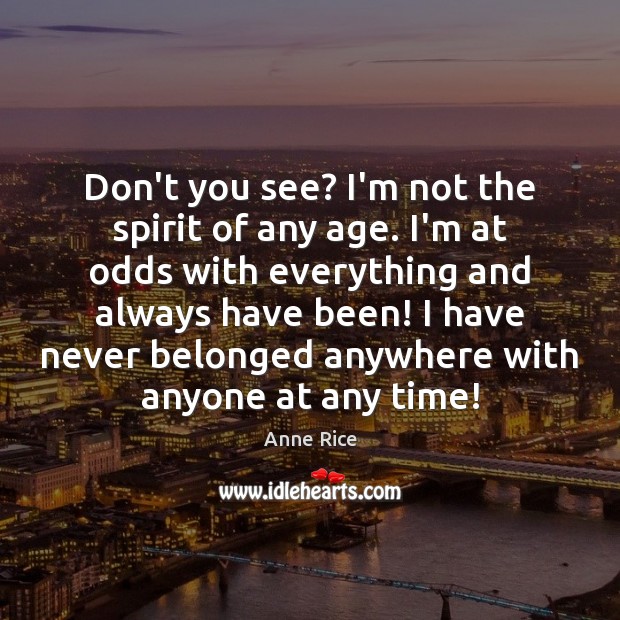 Don’t you see? I’m not the spirit of any age. I’m at Anne Rice Picture Quote