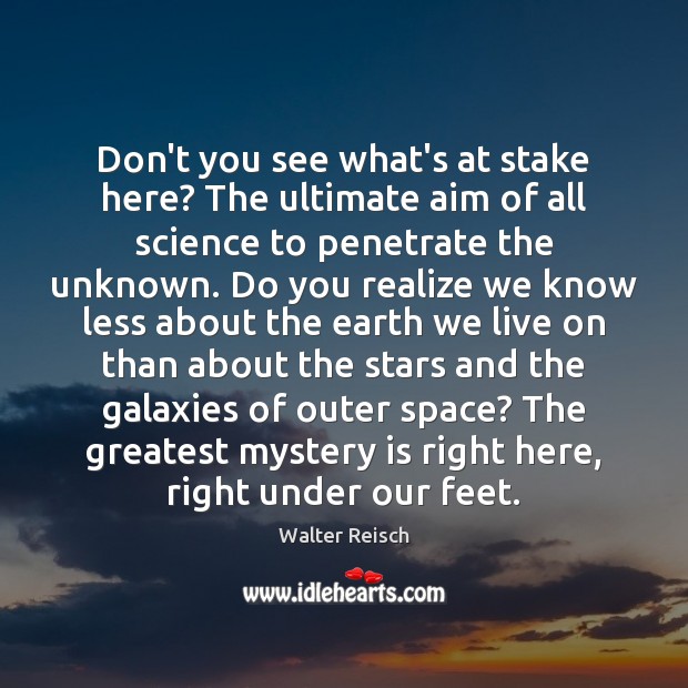 Don’t you see what’s at stake here? The ultimate aim of all Walter Reisch Picture Quote