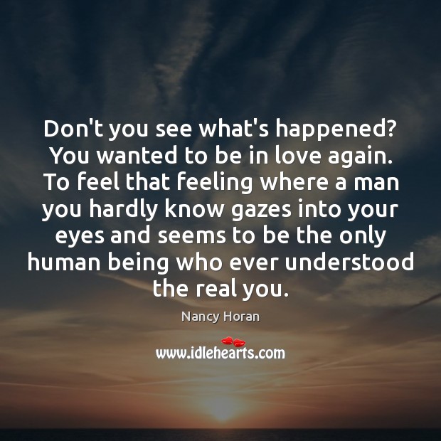 Don’t you see what’s happened? You wanted to be in love again. Nancy Horan Picture Quote