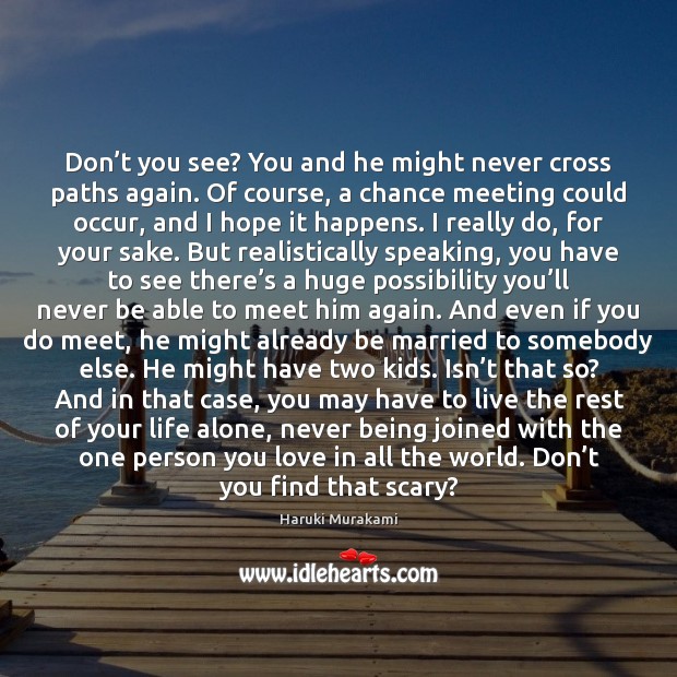 Don’t you see? You and he might never cross paths again. Image