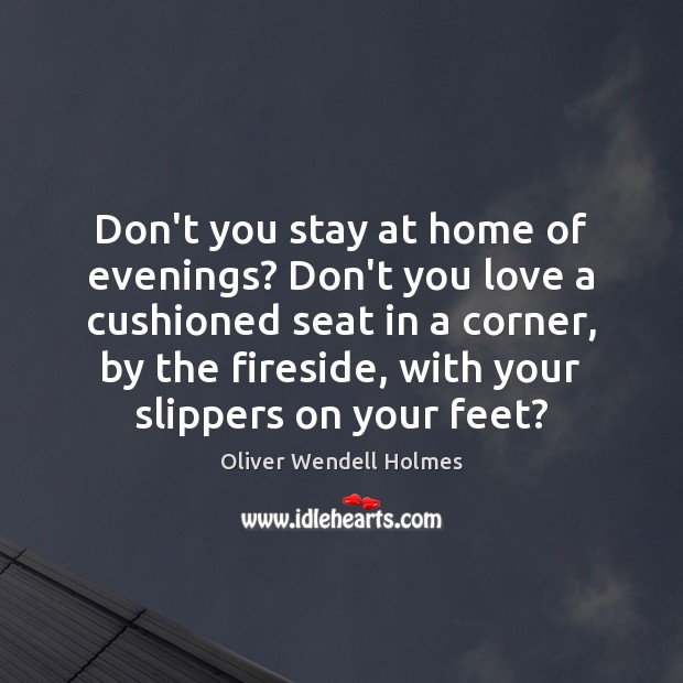 Don’t you stay at home of evenings? Don’t you love a cushioned Oliver Wendell Holmes Picture Quote