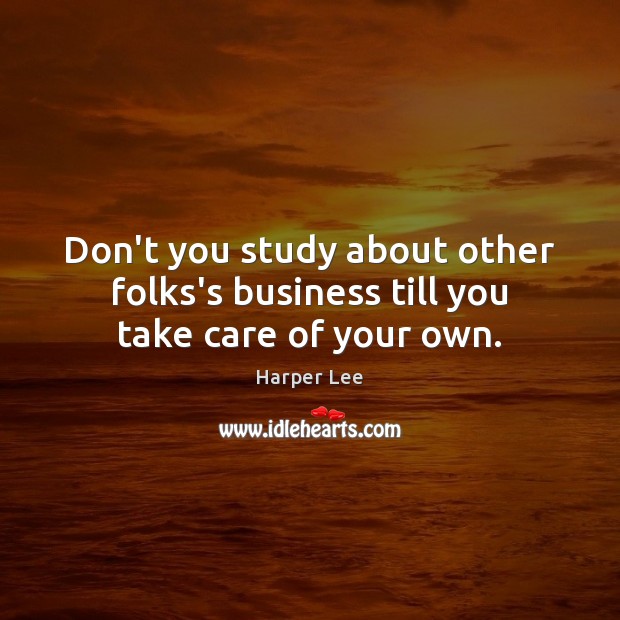 Don’t you study about other folks’s business till you take care of your own. Harper Lee Picture Quote