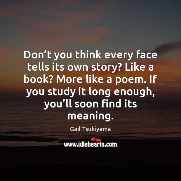 Don’t you think every face tells its own story? Like a Gail Tsukiyama Picture Quote