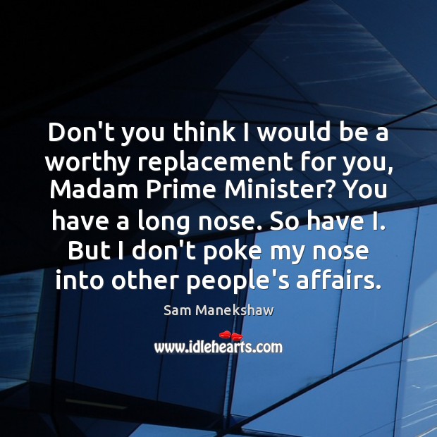 Don’t you think I would be a worthy replacement for you, Madam Sam Manekshaw Picture Quote