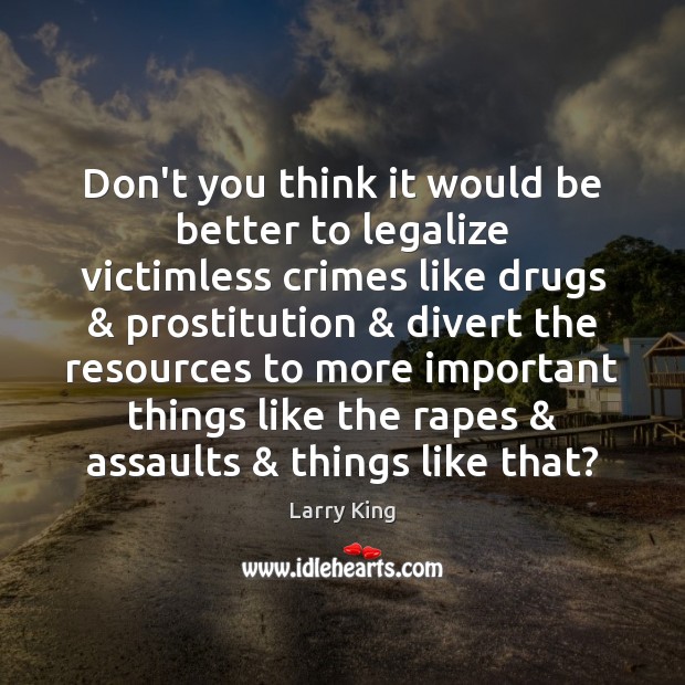 Don’t you think it would be better to legalize victimless crimes like Larry King Picture Quote