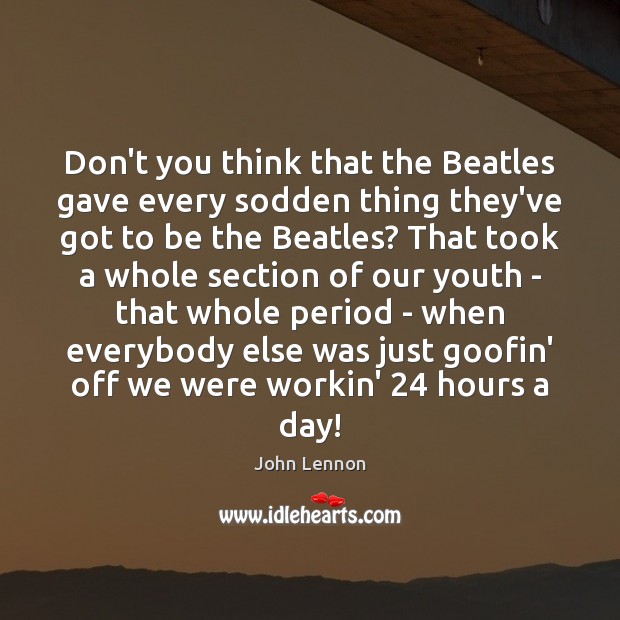 Don’t you think that the Beatles gave every sodden thing they’ve got John Lennon Picture Quote