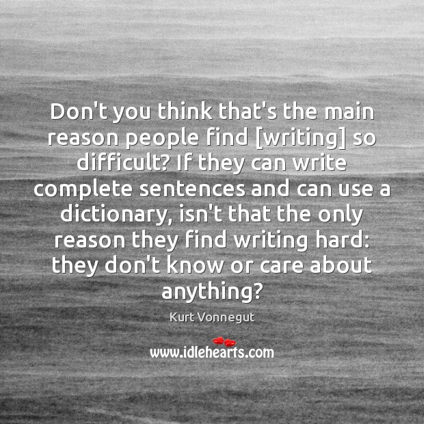 Don’t you think that’s the main reason people find [writing] so difficult? Kurt Vonnegut Picture Quote