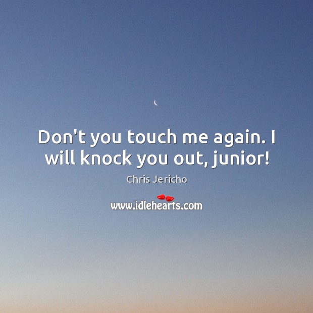 Don’t you touch me again. I will knock you out, junior! Image