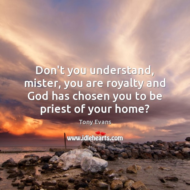 Don’t you understand, mister, you are royalty and God has chosen you Tony Evans Picture Quote