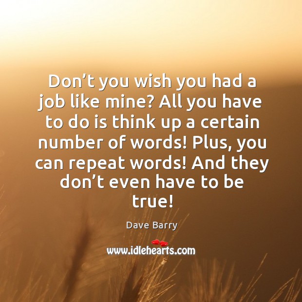 Don’t you wish you had a job like mine? all you have to do is think up a certain number of words! Dave Barry Picture Quote