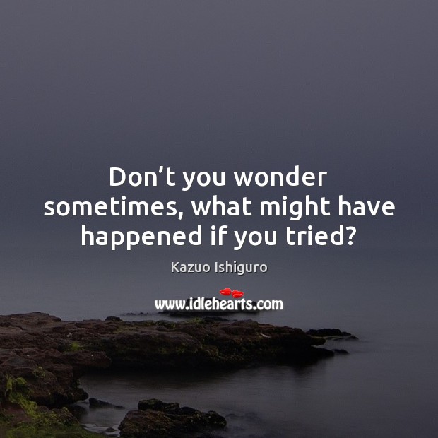 Don’t you wonder sometimes, what might have happened if you tried? Image