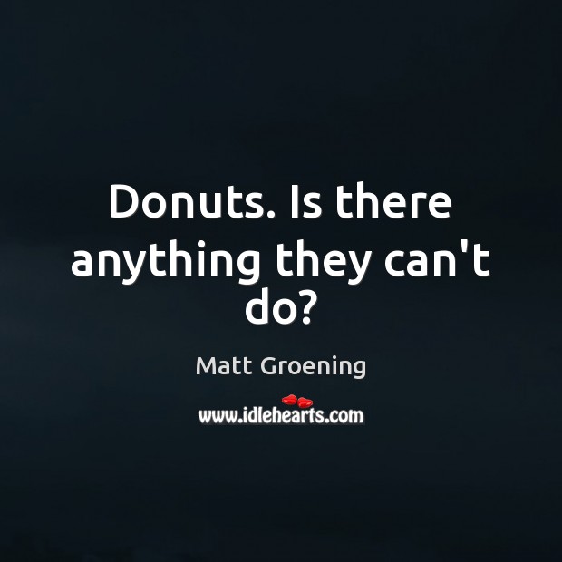 Donuts. Is there anything they can’t do? Matt Groening Picture Quote
