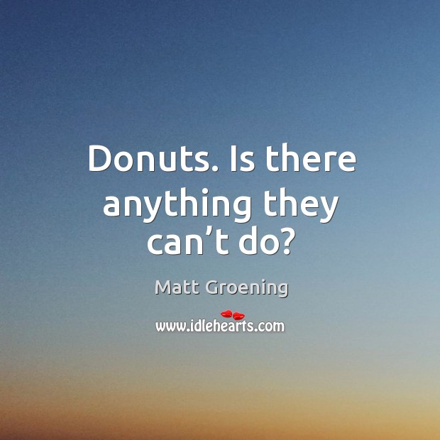 Donuts. Is there anything they can’t do? Matt Groening Picture Quote