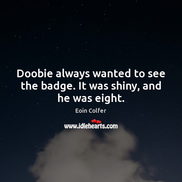 Doobie always wanted to see the badge. It was shiny, and he was eight. Eoin Colfer Picture Quote