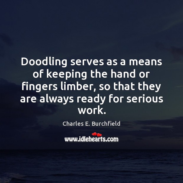 Doodling serves as a means of keeping the hand or fingers limber, Charles E. Burchfield Picture Quote
