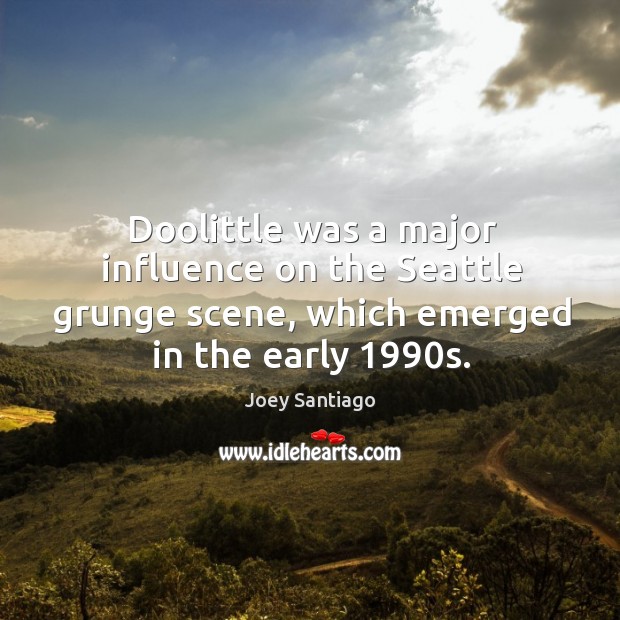Doolittle was a major influence on the seattle grunge scene, which emerged in the early 1990s. Joey Santiago Picture Quote