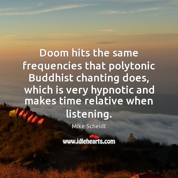 Doom hits the same frequencies that polytonic Buddhist chanting does, which is Mike Scheidt Picture Quote