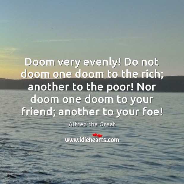Doom very evenly! Do not doom one doom to the rich; another Alfred the Great Picture Quote