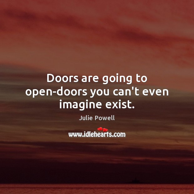 Doors are going to open-doors you can’t even imagine exist. Julie Powell Picture Quote