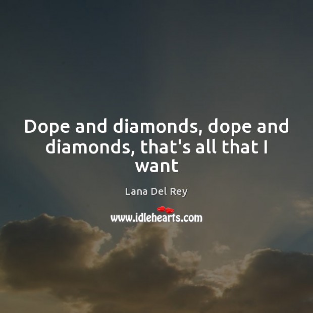 Dope and diamonds, dope and diamonds, that’s all that I want Lana Del Rey Picture Quote