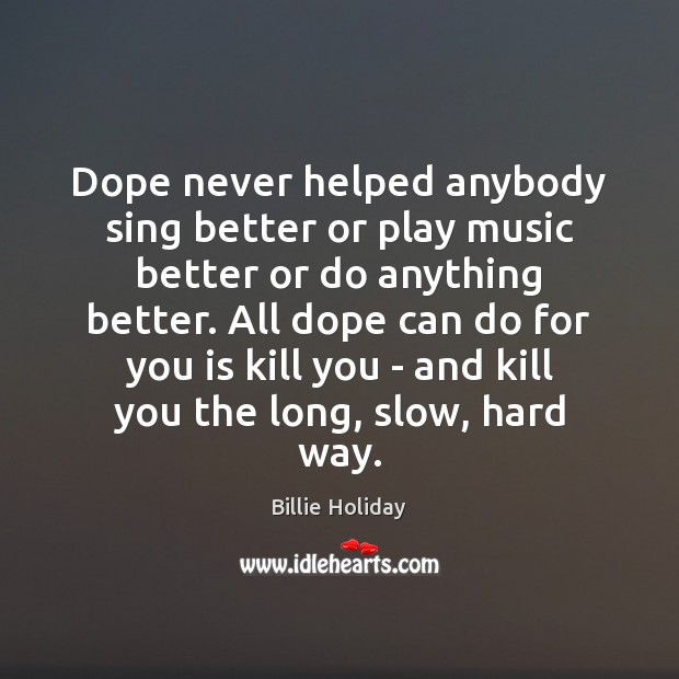 Dope never helped anybody sing better or play music better or do Billie Holiday Picture Quote