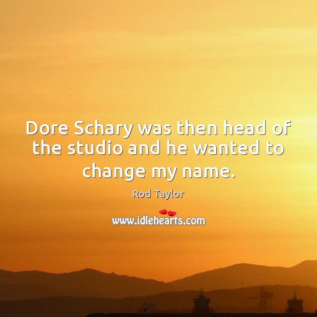 Dore Schary was then head of the studio and he wanted to change my name. Rod Taylor Picture Quote