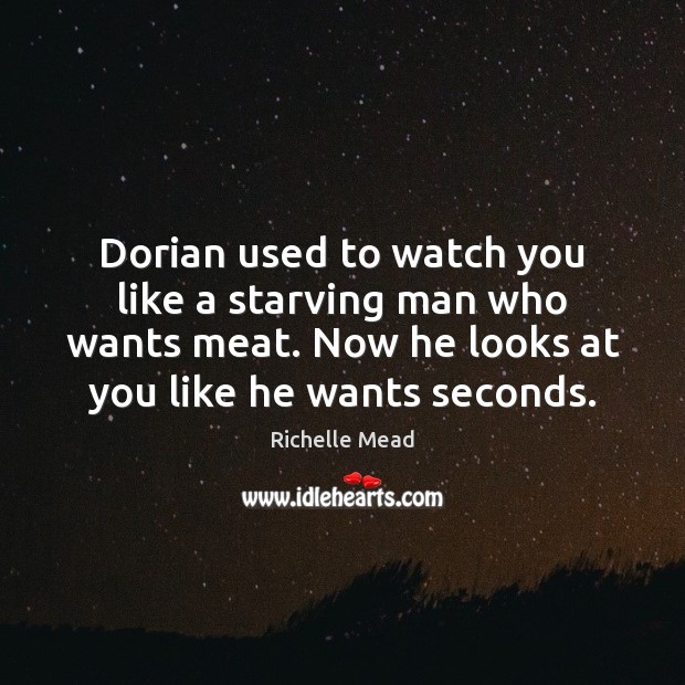 Dorian used to watch you like a starving man who wants meat. Image