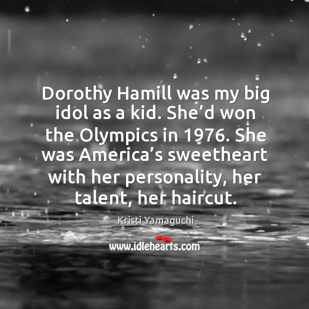 Dorothy hamill was my big idol as a kid. She’d won the olympics in 1976. Kristi Yamaguchi Picture Quote