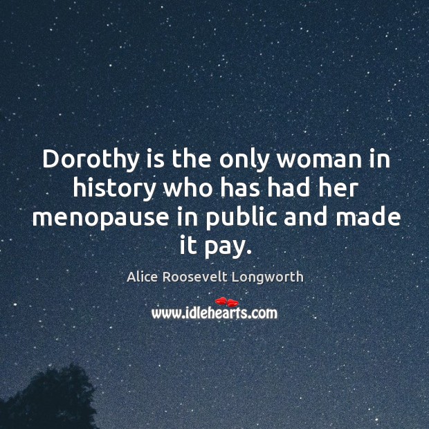 Dorothy is the only woman in history who has had her menopause in public and made it pay. Image