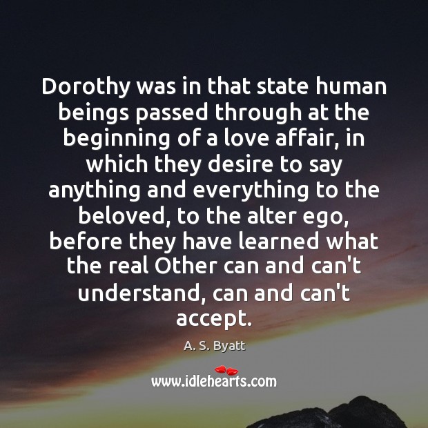 Dorothy was in that state human beings passed through at the beginning A. S. Byatt Picture Quote