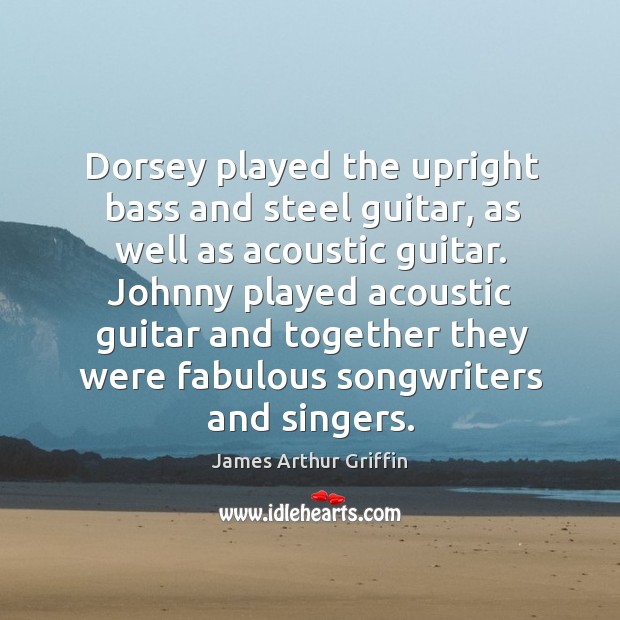 Dorsey played the upright bass and steel guitar, as well as acoustic guitar. James Arthur Griffin Picture Quote