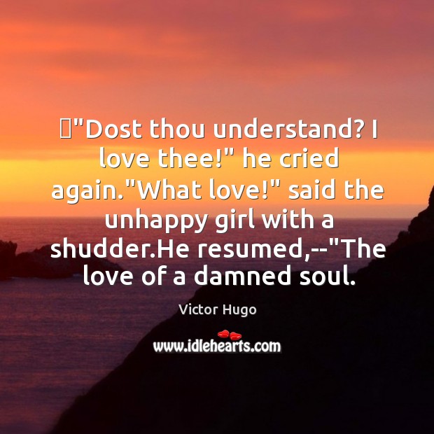 ‎”Dost thou understand? I love thee!” he cried again.”What love!” said Victor Hugo Picture Quote