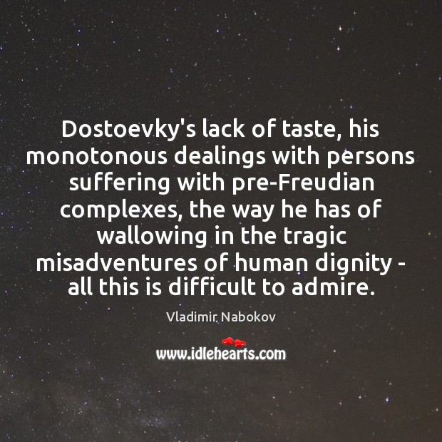 Dostoevky’s lack of taste, his monotonous dealings with persons suffering with pre-Freudian 