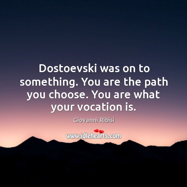 Dostoevski was on to something. You are the path you choose. You are what your vocation is. Giovanni Ribisi Picture Quote