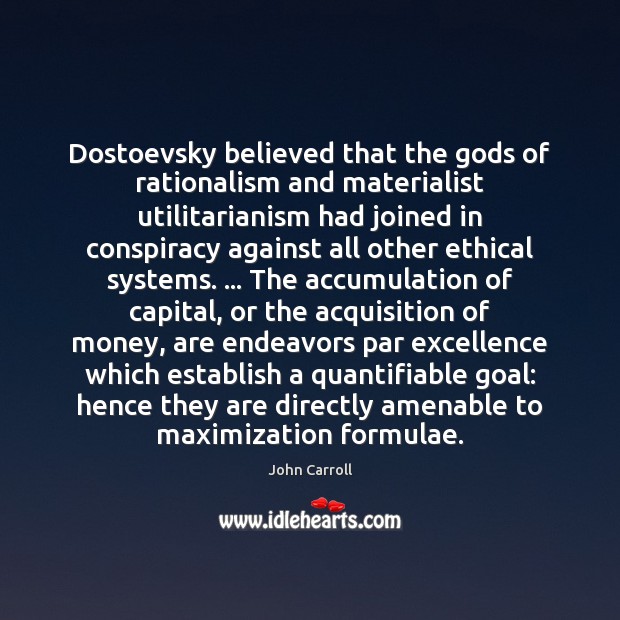 Dostoevsky believed that the Gods of rationalism and materialist utilitarianism had joined John Carroll Picture Quote