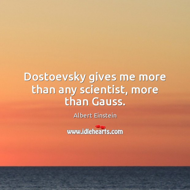 Dostoevsky gives me more than any scientist, more than Gauss. Image