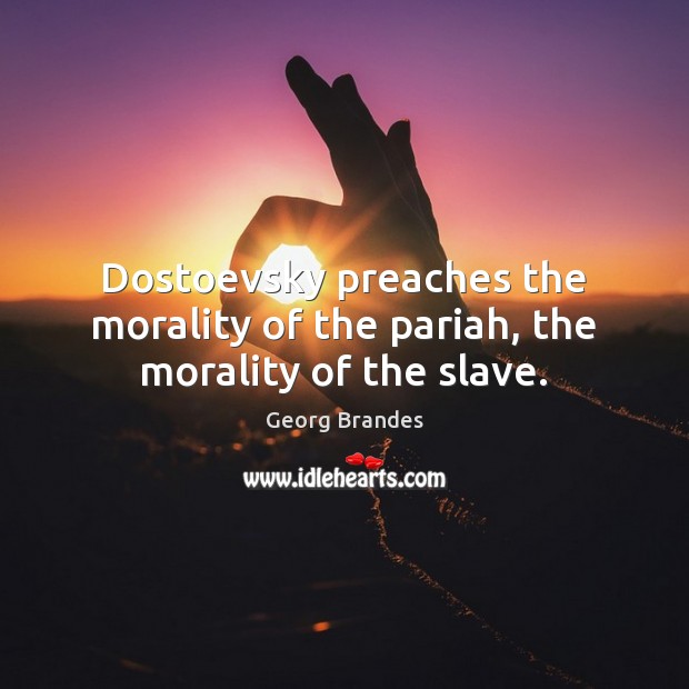 Dostoevsky preaches the morality of the pariah, the morality of the slave. Georg Brandes Picture Quote