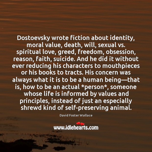 Dostoevsky wrote fiction about identity, moral value, death, will, sexual vs. spiritual David Foster Wallace Picture Quote